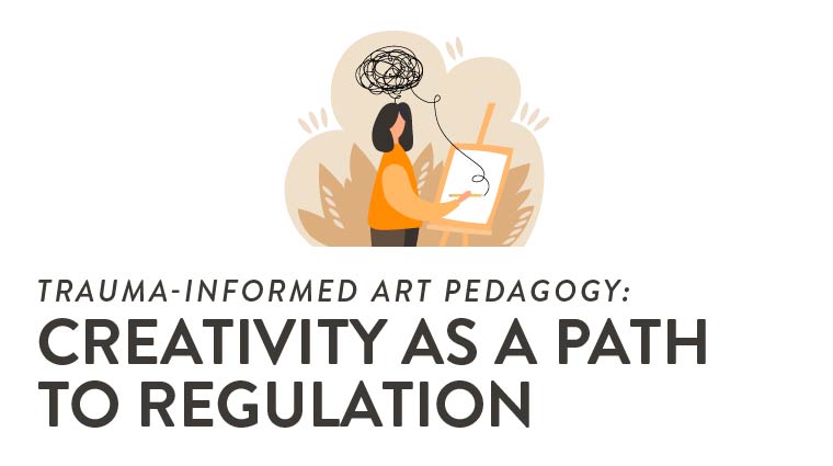 Trauma-Informed Art Pedagogy: Creativity as a Path to Regulation